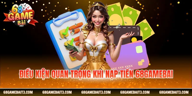 Điều kiện khi hội viên muốn nạp tiền 68gamebai
